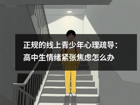 正规的线上青少年心理疏导：高中生情绪紧张焦虑怎么办